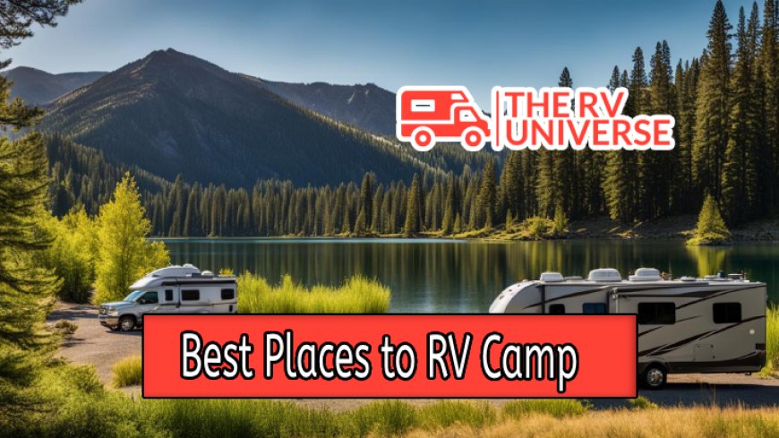 Top 10 Best Places to RV Camp in the U.S.